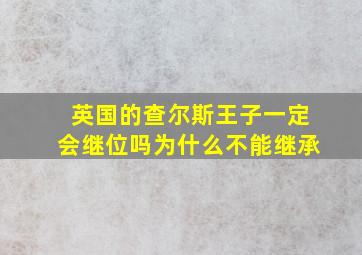 英国的查尔斯王子一定会继位吗为什么不能继承