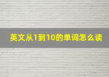 英文从1到10的单词怎么读