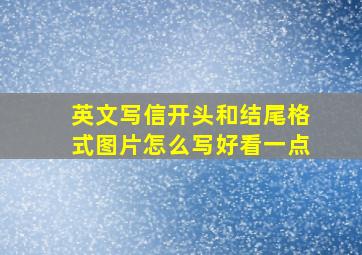 英文写信开头和结尾格式图片怎么写好看一点