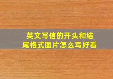 英文写信的开头和结尾格式图片怎么写好看