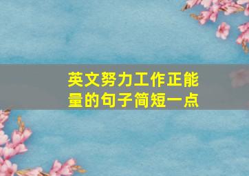 英文努力工作正能量的句子简短一点