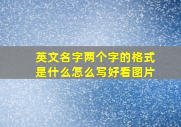 英文名字两个字的格式是什么怎么写好看图片