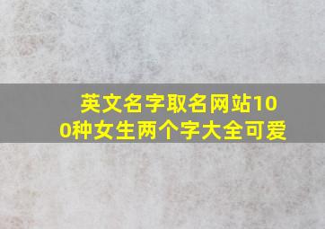 英文名字取名网站100种女生两个字大全可爱