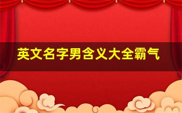 英文名字男含义大全霸气