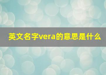 英文名字vera的意思是什么