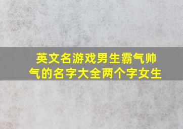 英文名游戏男生霸气帅气的名字大全两个字女生