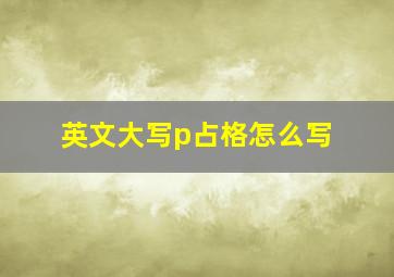 英文大写p占格怎么写