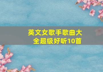 英文女歌手歌曲大全超级好听10首