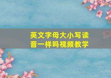 英文字母大小写读音一样吗视频教学