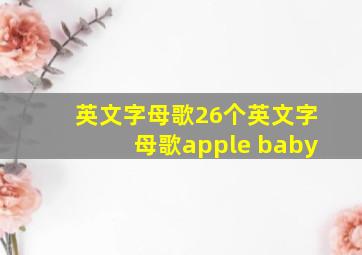 英文字母歌26个英文字母歌apple baby