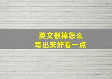 英文很棒怎么写出来好看一点