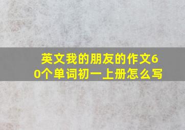 英文我的朋友的作文60个单词初一上册怎么写