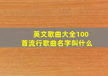 英文歌曲大全100首流行歌曲名字叫什么