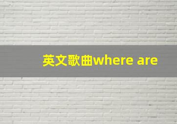 英文歌曲where are