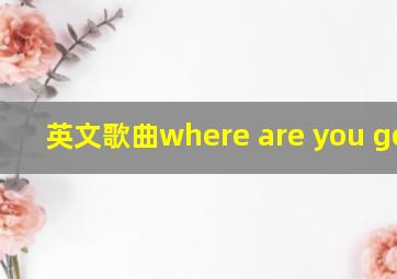 英文歌曲where are you going