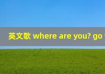 英文歌 where are you? go where?