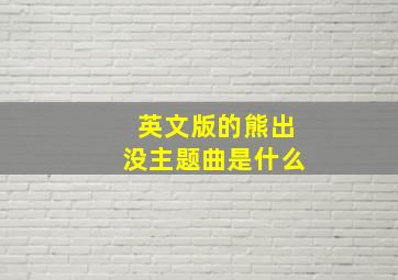 英文版的熊出没主题曲是什么