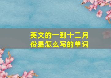 英文的一到十二月份是怎么写的单词