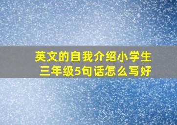 英文的自我介绍小学生三年级5句话怎么写好