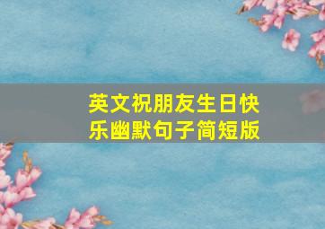 英文祝朋友生日快乐幽默句子简短版