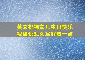 英文祝福女儿生日快乐祝福语怎么写好看一点