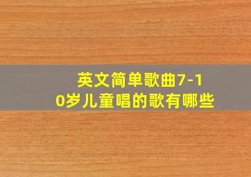 英文简单歌曲7-10岁儿童唱的歌有哪些