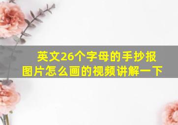 英文26个字母的手抄报图片怎么画的视频讲解一下