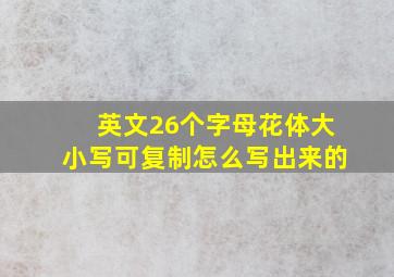 英文26个字母花体大小写可复制怎么写出来的