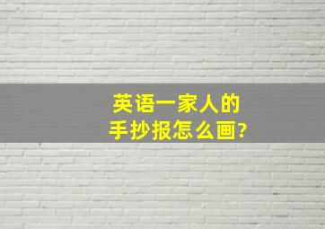 英语一家人的手抄报怎么画?