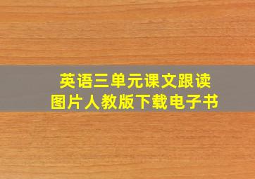 英语三单元课文跟读图片人教版下载电子书