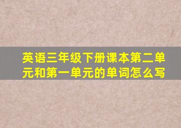 英语三年级下册课本第二单元和第一单元的单词怎么写