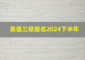 英语三级报名2024下半年