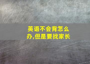 英语不会背怎么办,但是要找家长