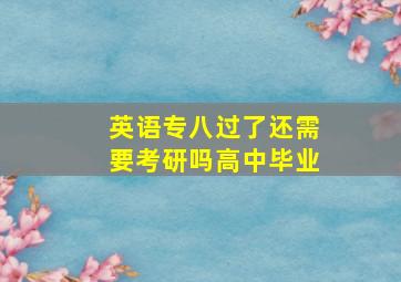 英语专八过了还需要考研吗高中毕业