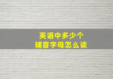 英语中多少个辅音字母怎么读