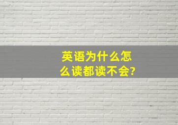 英语为什么怎么读都读不会?