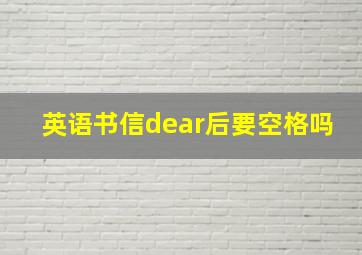 英语书信dear后要空格吗