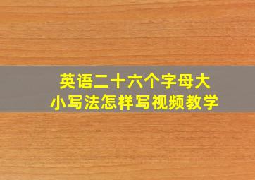 英语二十六个字母大小写法怎样写视频教学