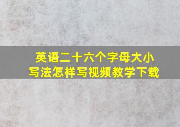 英语二十六个字母大小写法怎样写视频教学下载