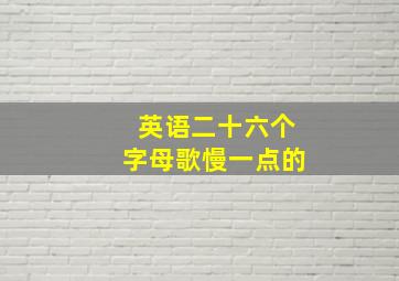 英语二十六个字母歌慢一点的