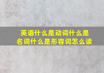 英语什么是动词什么是名词什么是形容词怎么读