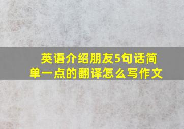 英语介绍朋友5句话简单一点的翻译怎么写作文