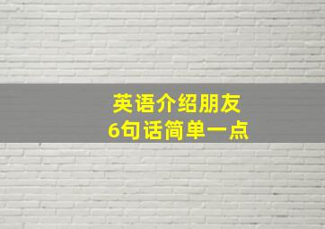 英语介绍朋友6句话简单一点