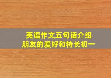 英语作文五句话介绍朋友的爱好和特长初一