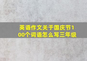 英语作文关于国庆节100个词语怎么写三年级