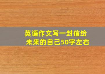 英语作文写一封信给未来的自己50字左右