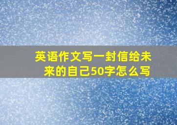 英语作文写一封信给未来的自己50字怎么写