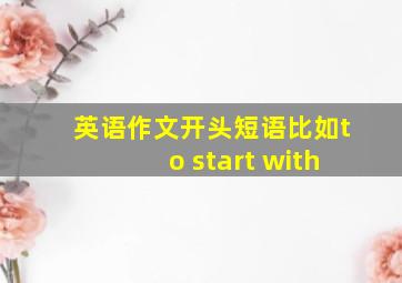 英语作文开头短语比如to start with