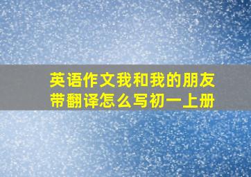 英语作文我和我的朋友带翻译怎么写初一上册