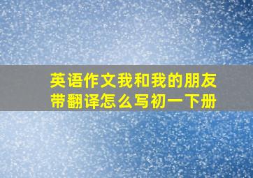 英语作文我和我的朋友带翻译怎么写初一下册